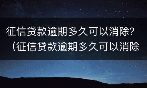 征信贷款逾期多久可以消除？（征信贷款逾期多久可以消除记录）