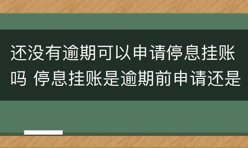 还没有逾期可以申请停息挂账吗 停息挂账是逾期前申请还是逾期后申请