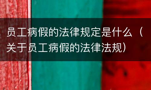 员工病假的法律规定是什么（关于员工病假的法律法规）