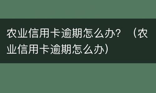 农业信用卡逾期怎么办？（农业信用卡逾期怎么办）