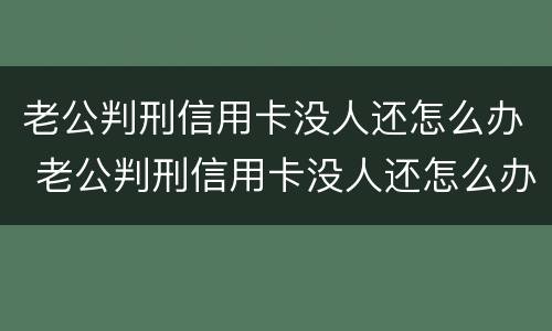 老公判刑信用卡没人还怎么办 老公判刑信用卡没人还怎么办呢