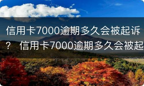 信用卡7000逾期多久会被起诉？ 信用卡7000逾期多久会被起诉成功