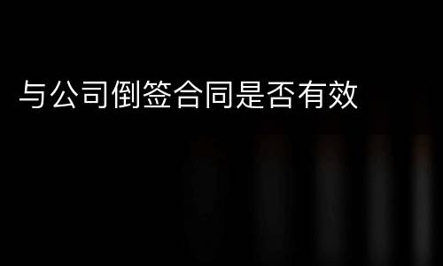 与公司倒签合同是否有效