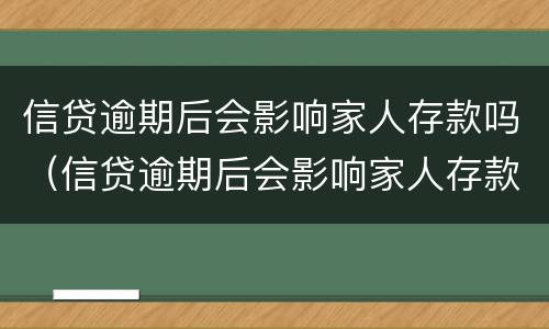 信贷逾期后会影响家人存款吗（信贷逾期后会影响家人存款吗）