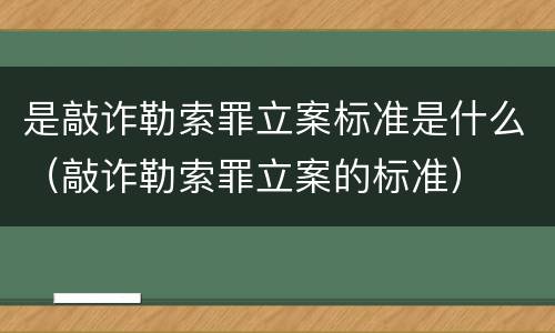 是敲诈勒索罪立案标准是什么（敲诈勒索罪立案的标准）