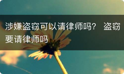 涉嫌盗窃可以请律师吗？ 盗窃要请律师吗