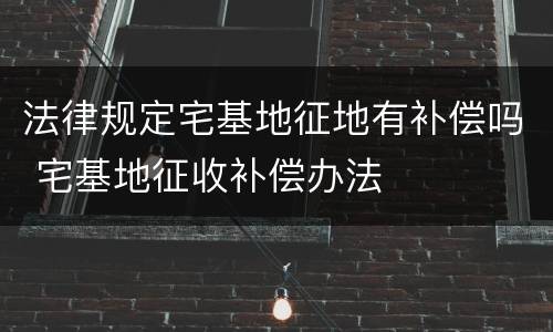 法律规定宅基地征地有补偿吗 宅基地征收补偿办法