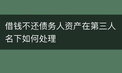 借钱不还债务人资产在第三人名下如何处理