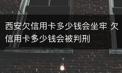 西安欠信用卡多少钱会坐牢 欠信用卡多少钱会被判刑