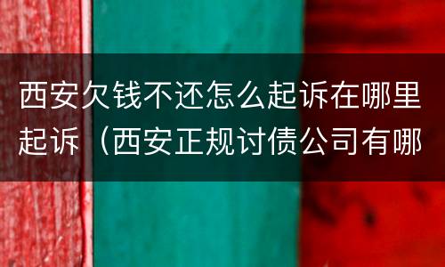 西安欠钱不还怎么起诉在哪里起诉（西安正规讨债公司有哪些）