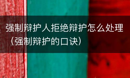 强制辩护人拒绝辩护怎么处理（强制辩护的口诀）