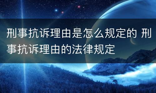 刑事抗诉理由是怎么规定的 刑事抗诉理由的法律规定