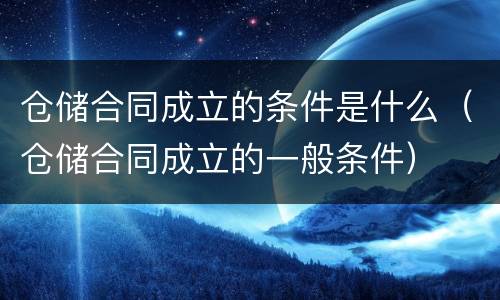 仓储合同成立的条件是什么（仓储合同成立的一般条件）