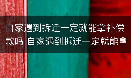 自家遇到拆迁一定就能拿补偿款吗 自家遇到拆迁一定就能拿补偿款吗为什么