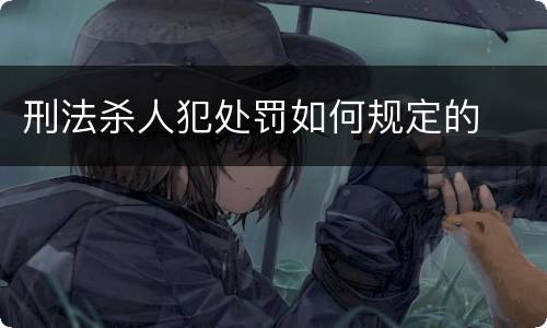 刑法杀人犯处罚如何规定的