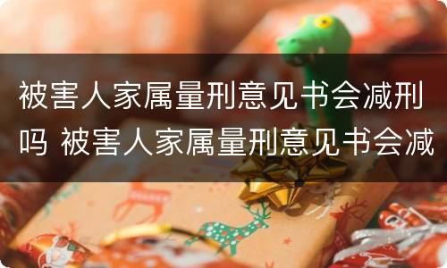 被害人家属量刑意见书会减刑吗 被害人家属量刑意见书会减刑吗怎么办