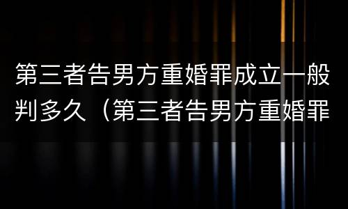 第三者告男方重婚罪成立一般判多久（第三者告男方重婚罪,需要什么证据）