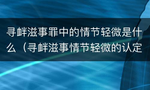 寻衅滋事罪中的情节轻微是什么（寻衅滋事情节轻微的认定）