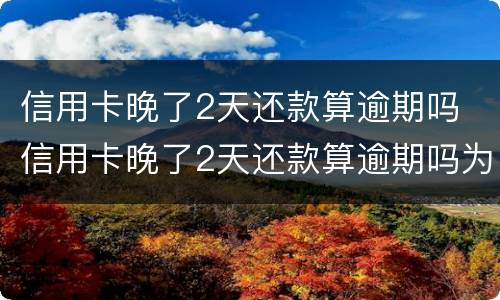 信用卡晚了2天还款算逾期吗 信用卡晚了2天还款算逾期吗为什么