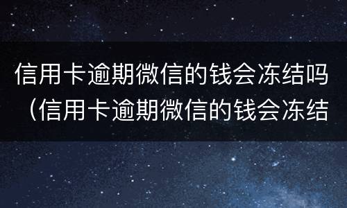 信用卡逾期微信的钱会冻结吗（信用卡逾期微信的钱会冻结吗）