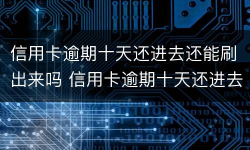 信用卡逾期十天还进去还能刷出来吗 信用卡逾期十天还进去还能刷出来吗知乎