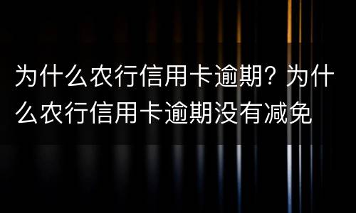 为什么农行信用卡逾期? 为什么农行信用卡逾期没有减免