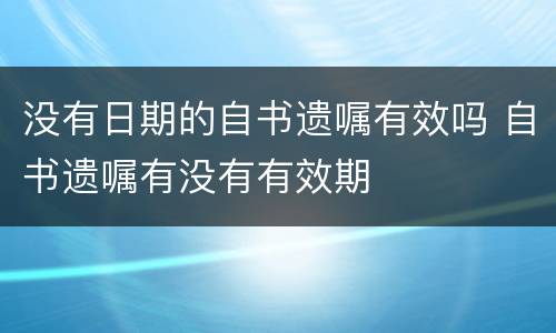 没有日期的自书遗嘱有效吗 自书遗嘱有没有有效期