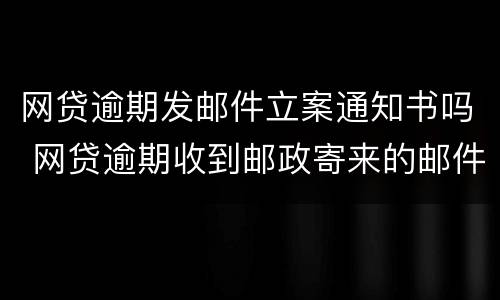网贷逾期发邮件立案通知书吗 网贷逾期收到邮政寄来的邮件通知书