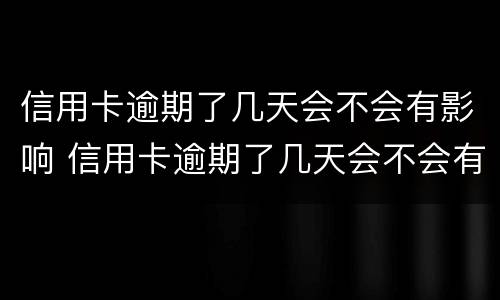 信用卡逾期了几天会不会有影响 信用卡逾期了几天会不会有影响征信