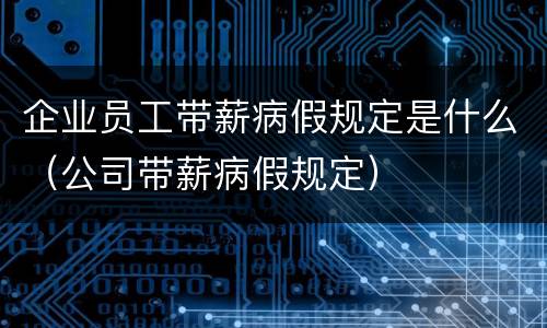企业员工带薪病假规定是什么（公司带薪病假规定）