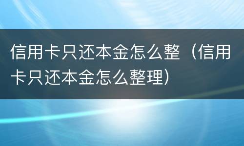 信用卡只还本金怎么整（信用卡只还本金怎么整理）