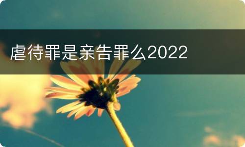 虐待罪是亲告罪么2022