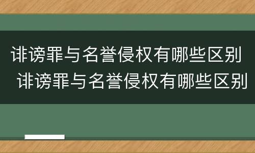 诽谤罪与名誉侵权有哪些区别 诽谤罪与名誉侵权有哪些区别和联系