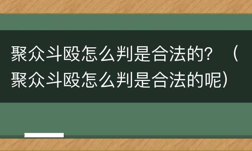聚众斗殴怎么判是合法的？（聚众斗殴怎么判是合法的呢）