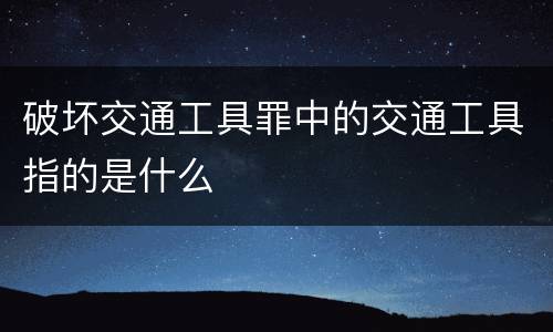 破坏交通工具罪中的交通工具指的是什么