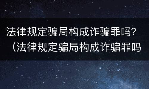 法律规定骗局构成诈骗罪吗？（法律规定骗局构成诈骗罪吗）