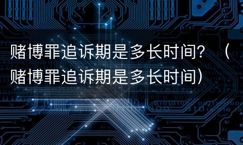 赌博罪追诉期是多长时间？（赌博罪追诉期是多长时间）