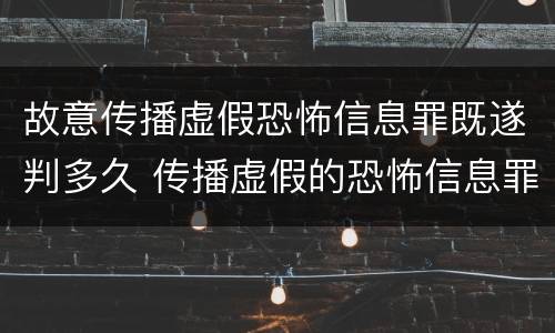 故意传播虚假恐怖信息罪既遂判多久 传播虚假的恐怖信息罪