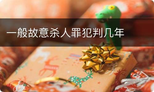 一般故意杀人罪犯判几年