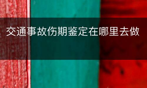 交通事故伤期鉴定在哪里去做
