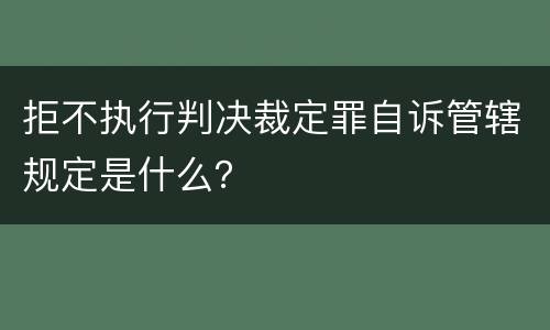 拒不执行判决裁定罪自诉管辖规定是什么？