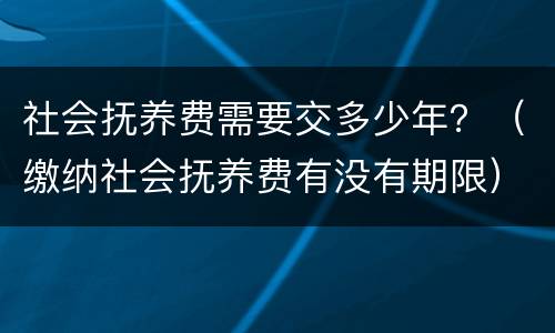 社会抚养费需要交多少年？（缴纳社会抚养费有没有期限）