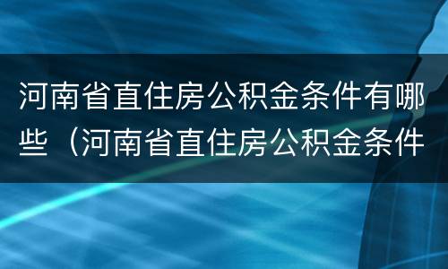 河南省直住房公积金条件有哪些（河南省直住房公积金条件有哪些要求）