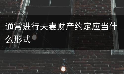 通常进行夫妻财产约定应当什么形式