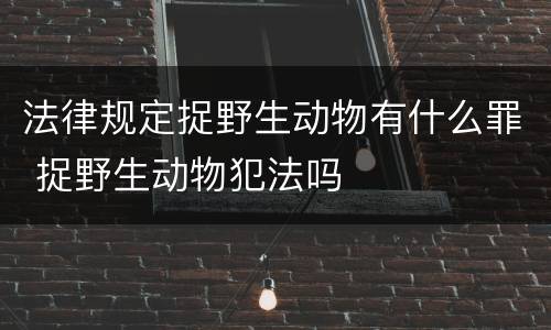 法律规定捉野生动物有什么罪 捉野生动物犯法吗