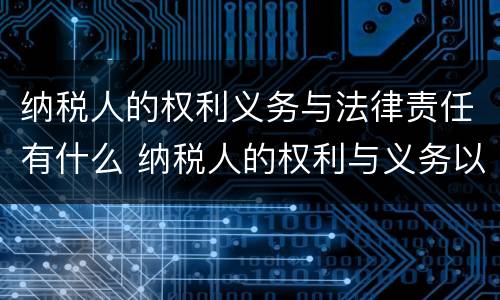 纳税人的权利义务与法律责任有什么 纳税人的权利与义务以及法律责任