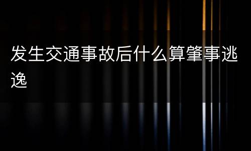 发生交通事故后什么算肇事逃逸