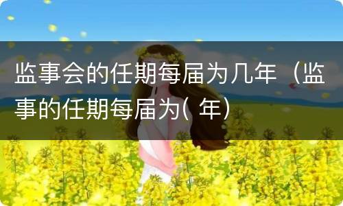监事会的任期每届为几年（监事的任期每届为( 年）
