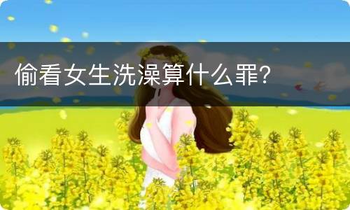 偷看女生洗澡算什么罪？