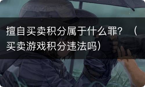 擅自买卖积分属于什么罪？（买卖游戏积分违法吗）